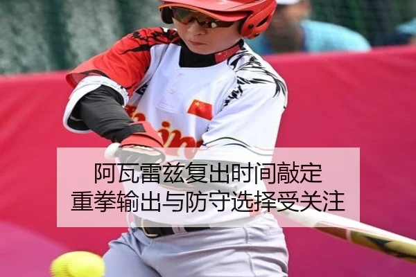 阿瓦雷兹复出时间敲定 重拳输出与防守选择受关注