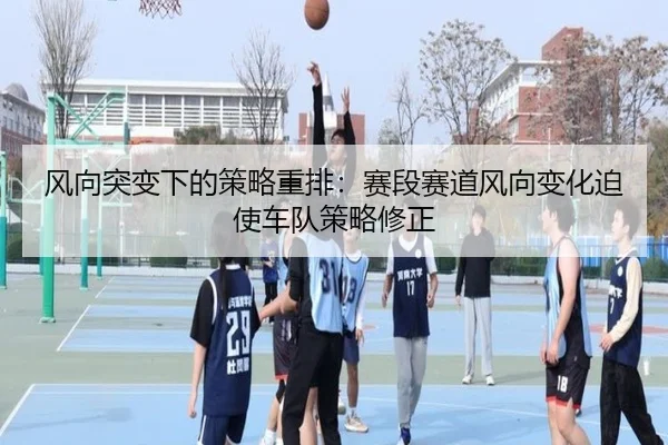 风向突变下的策略重排：赛段赛道风向变化迫使车队策略修正
