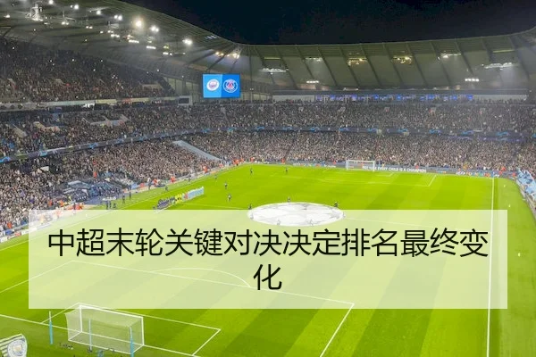 中超末轮关键对决决定排名最终变化
